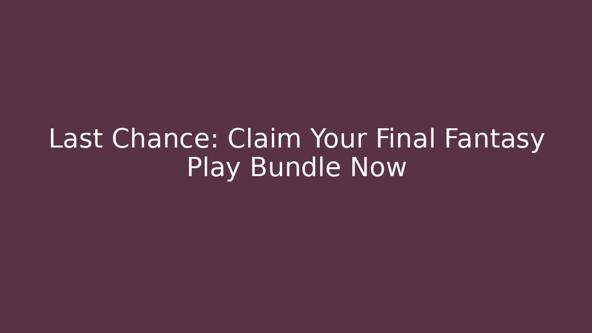 Last Chance: Claim Your Final Fantasy Play Bundle Now - Método de Aprovação