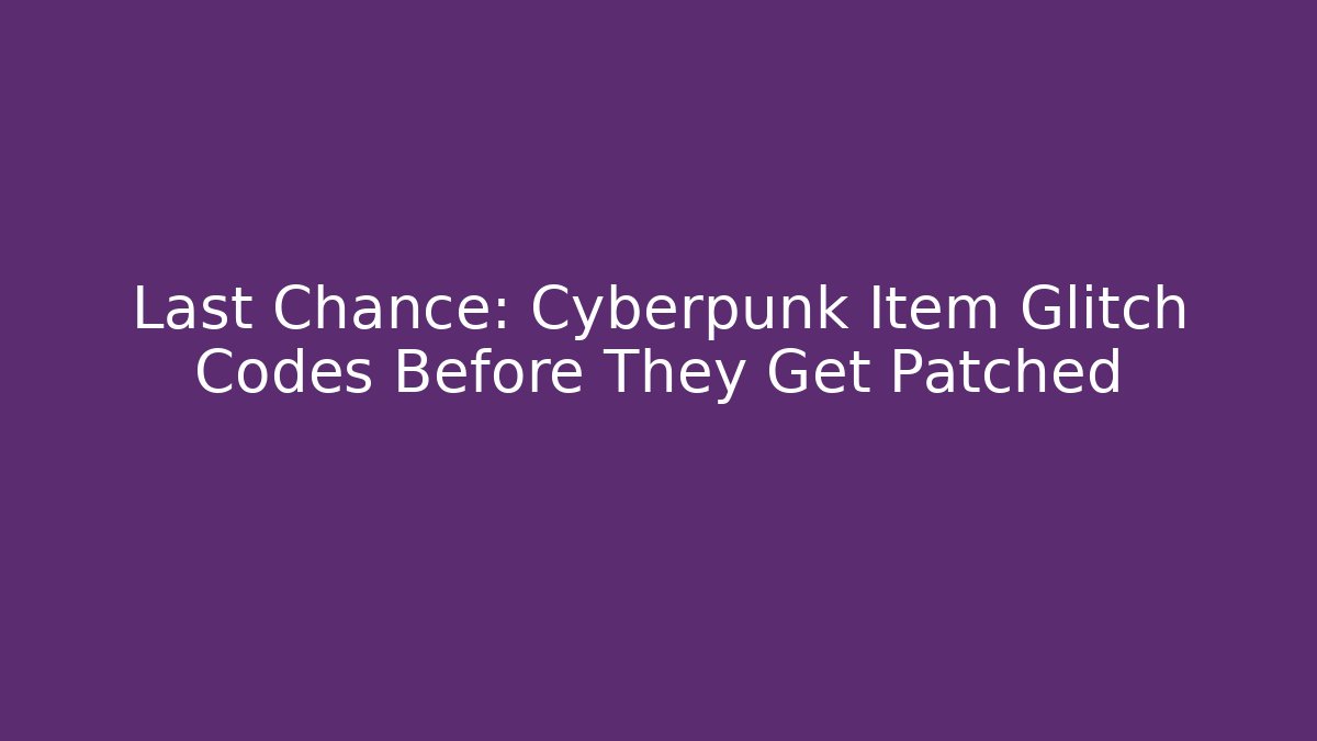 Last Chance: Cyberpunk Item Glitch Codes Before They Get Patched