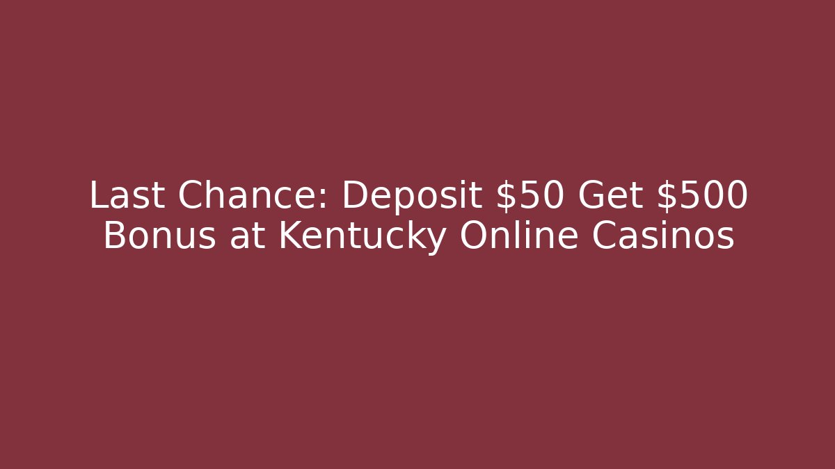 Last Chance: Deposit $50 Get $500 Bonus at Kentucky Online Casinos