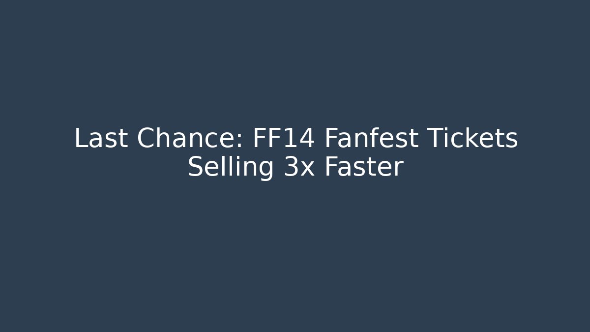 Last Chance: FF14 Fanfest Tickets Selling 3x Faster