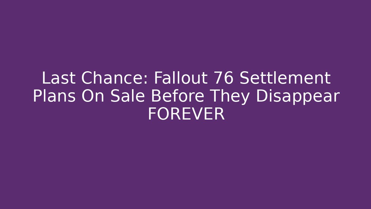 Last Chance: Fallout 76 Settlement Plans On Sale Before They Disappear FOREVER