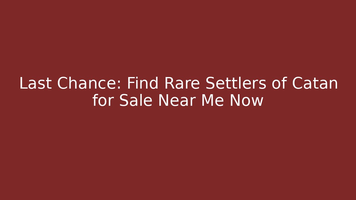 Last Chance: Find Rare Settlers of Catan for Sale Near Me Now
