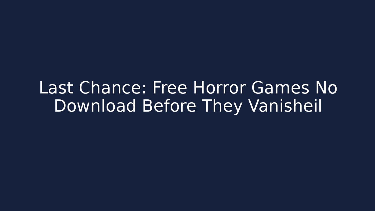 Last Chance: Free Horror Games No Download Before They Vanisheil