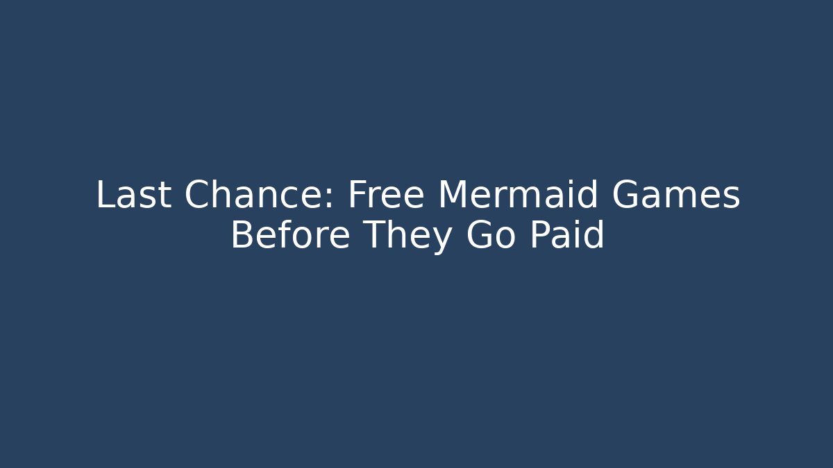 Last Chance: Free Mermaid Games Before They Go Paid