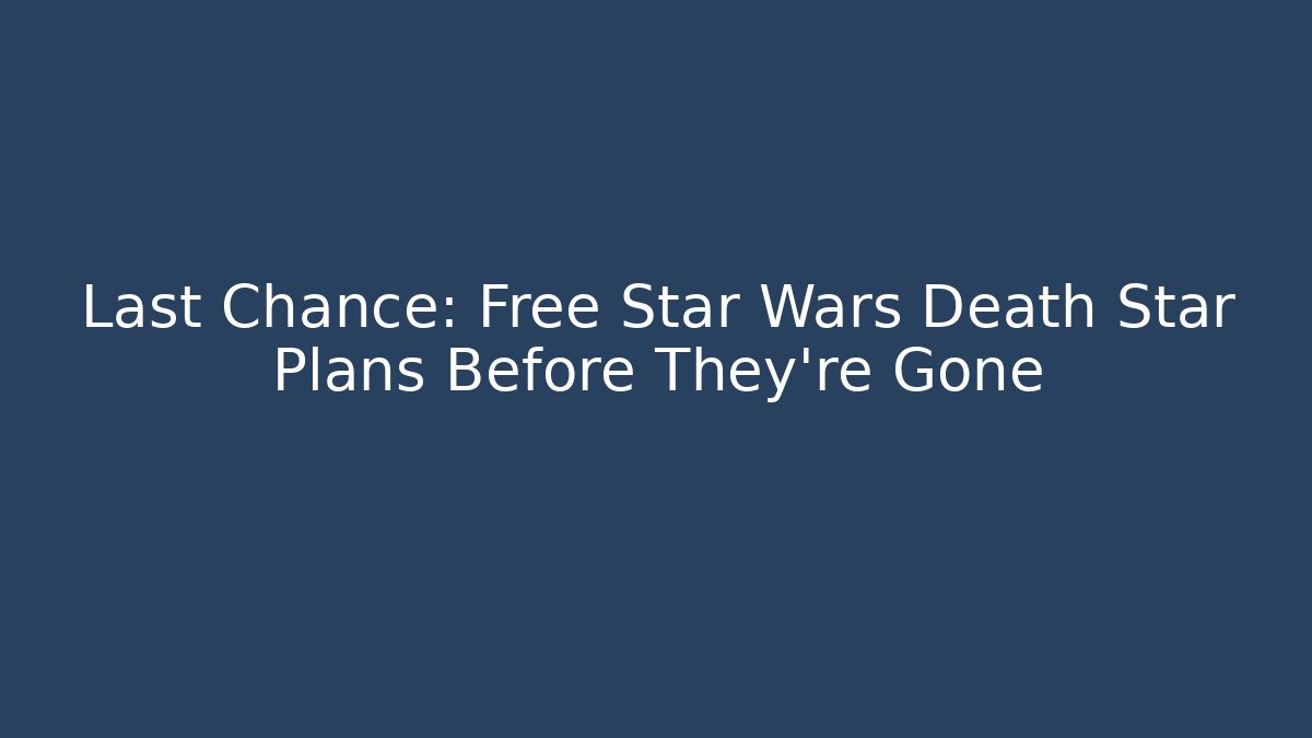Last Chance: Free Star Wars Death Star Plans Before They're Gone