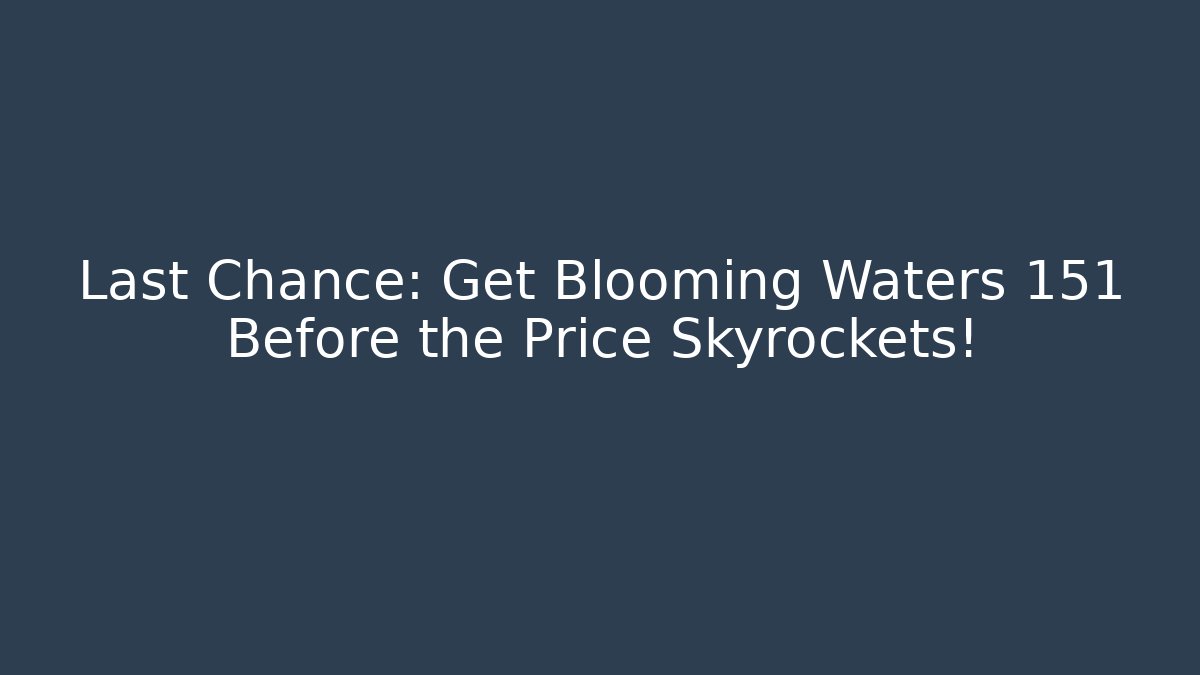 Last Chance: Get Blooming Waters 151 Before the Price Skyrockets!