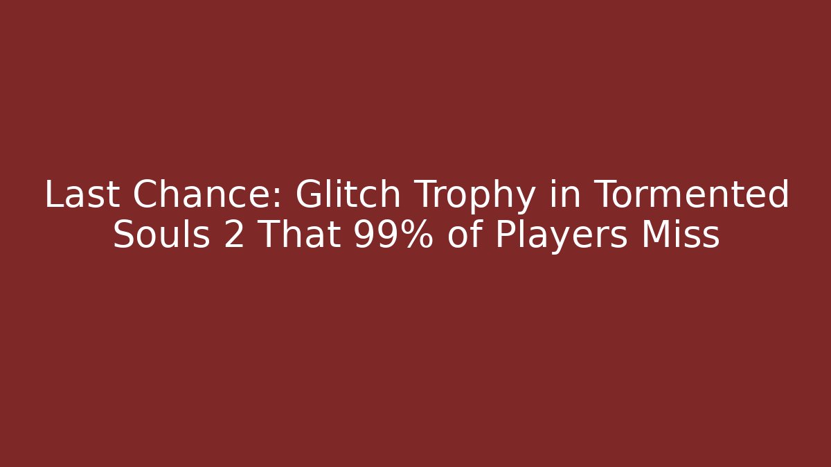 Last Chance: Glitch Trophy in Tormented Souls 2 That 99% of Players Miss