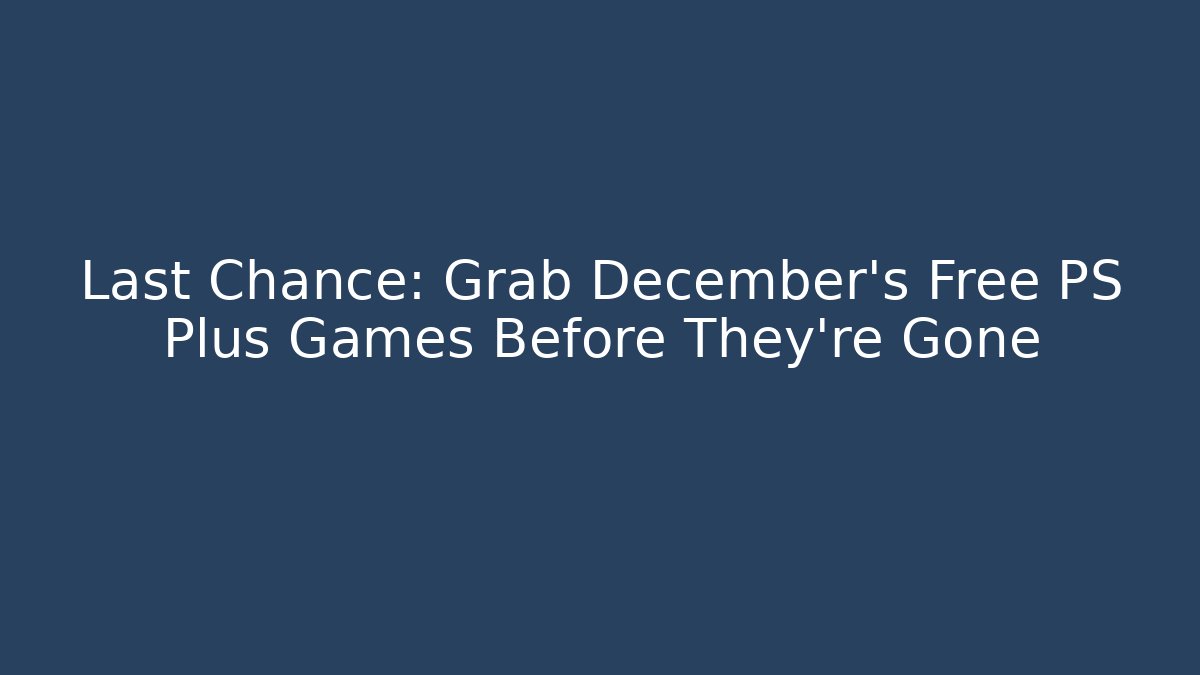 Last Chance: Grab December's Free PS Plus Games Before They're Gone