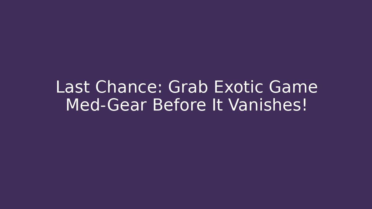 Last Chance: Grab Exotic Game Med-Gear Before It Vanishes!
