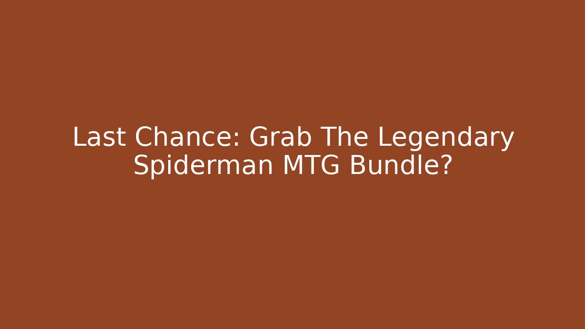 Last Chance: Grab The Legendary Spiderman MTG Bundle?