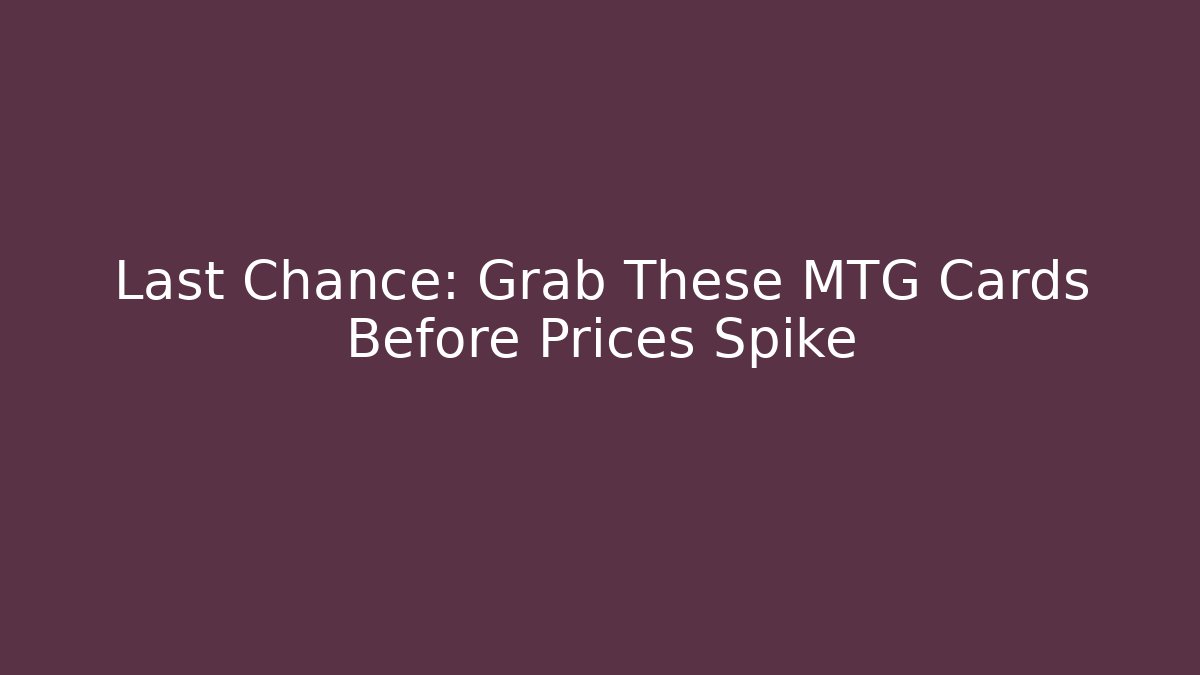 Last Chance: Grab These MTG Cards Before Prices Spike