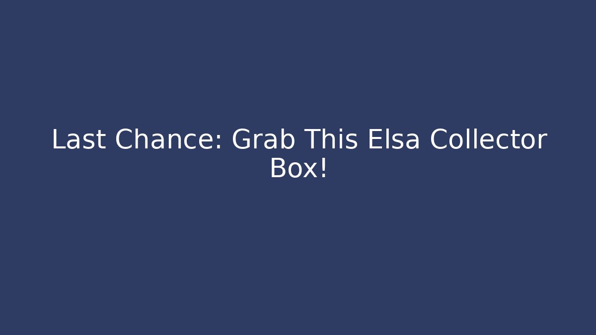 Last Chance: Grab This Elsa Collector Box!