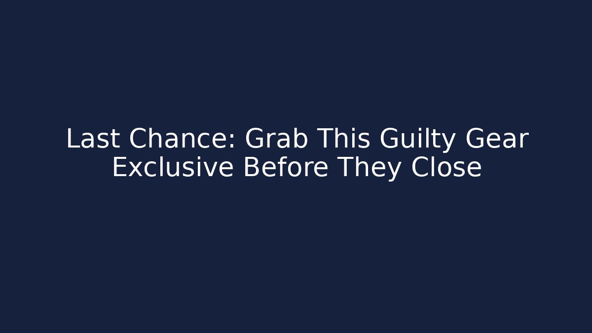 Last Chance: Grab This Guilty Gear Exclusive Before They Close