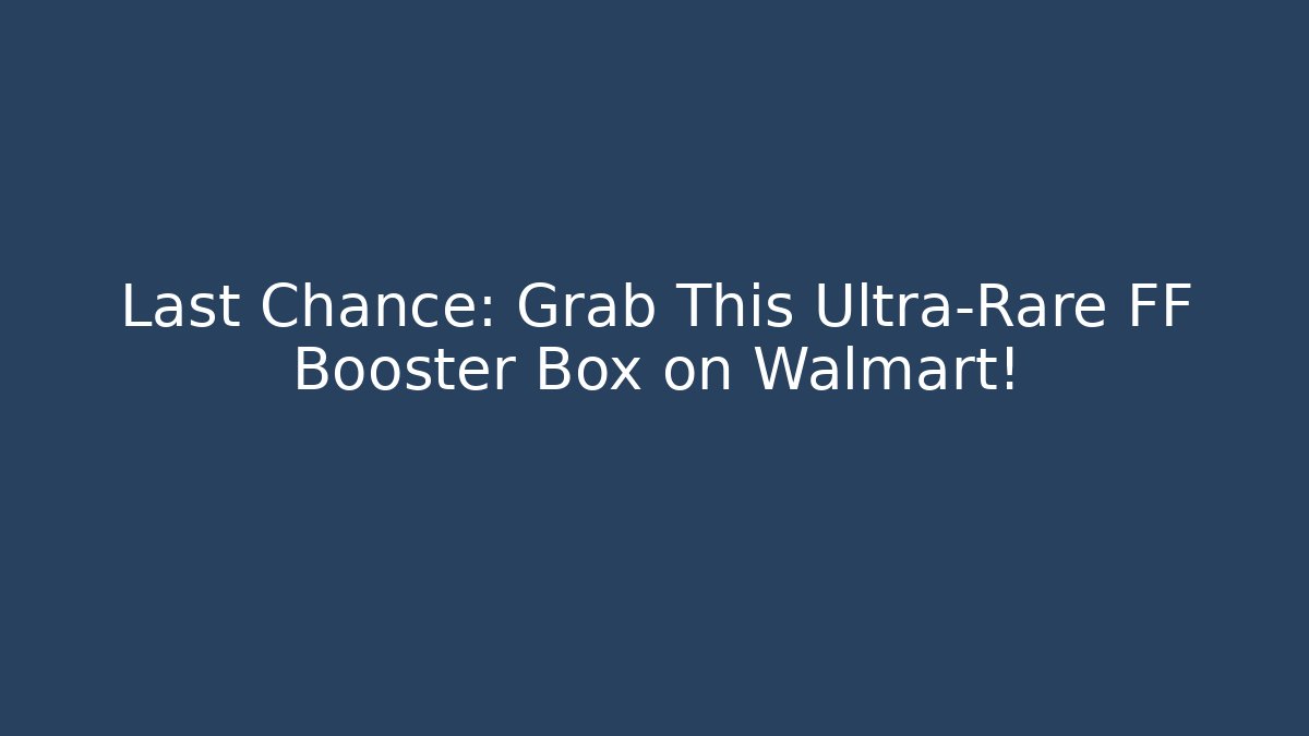 Last Chance: Grab This Ultra-Rare FF Booster Box on Walmart!