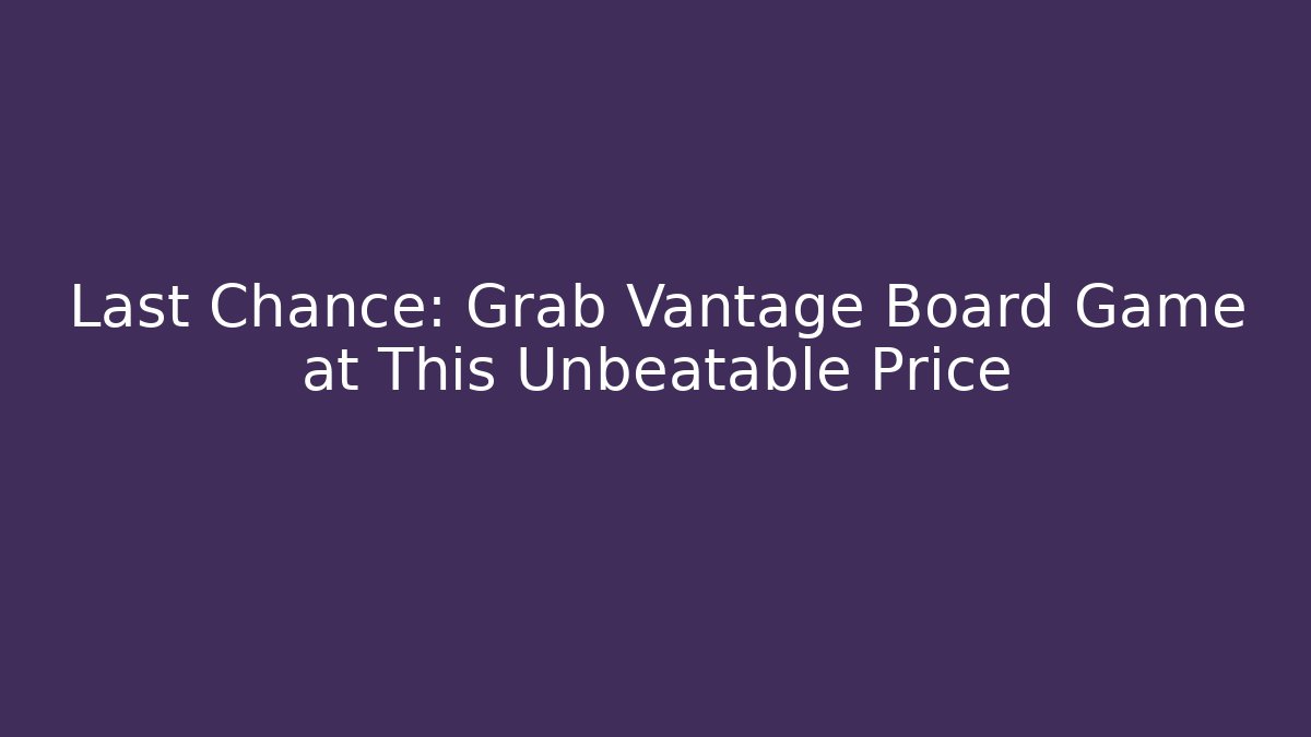 Last Chance: Grab Vantage Board Game at This Unbeatable Price