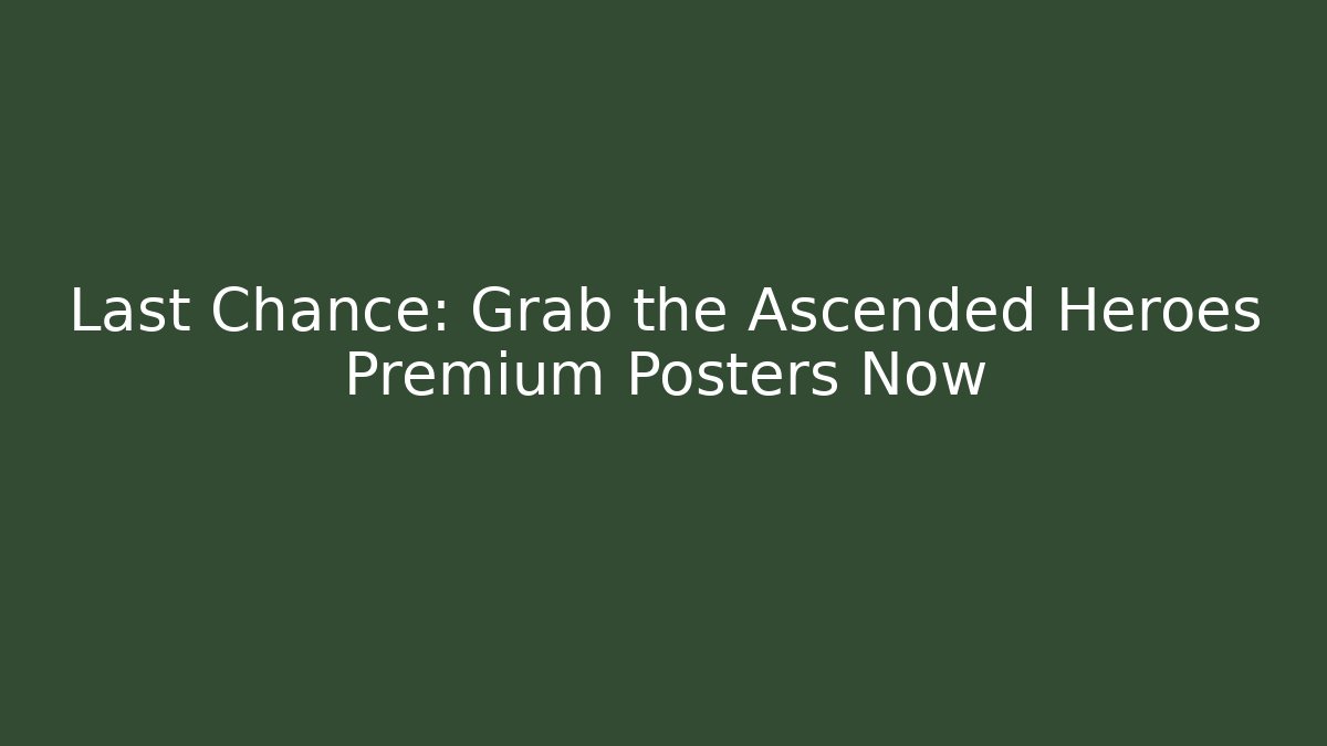 Last Chance: Grab the Ascended Heroes Premium Posters Now