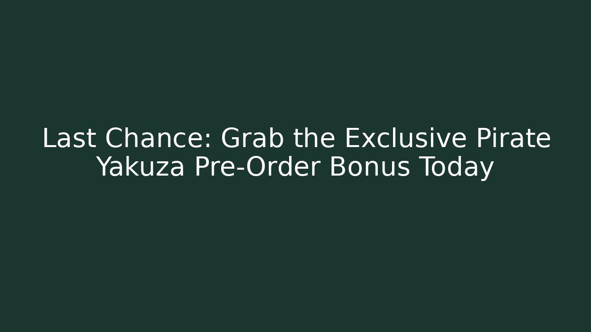 Last Chance: Grab the Exclusive Pirate Yakuza Pre-Order Bonus Today