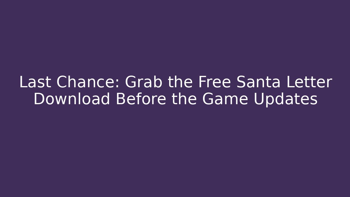 Last Chance: Grab the Free Santa Letter Download Before the Game Updates
