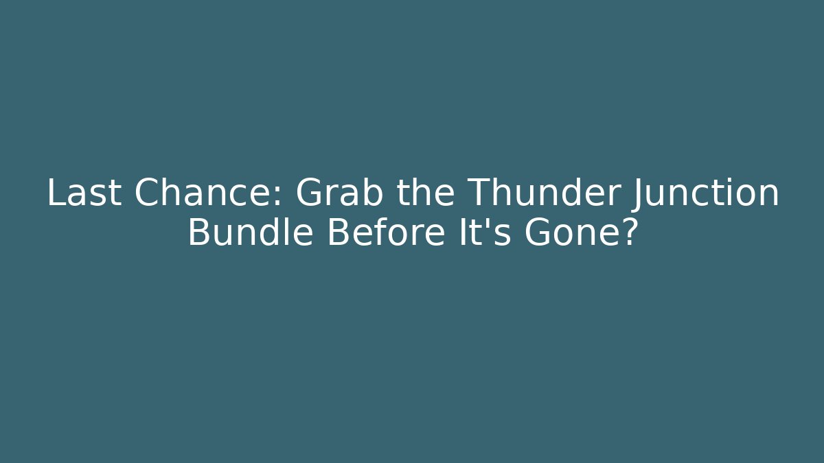 Last Chance: Grab the Thunder Junction Bundle Before It's Gone?