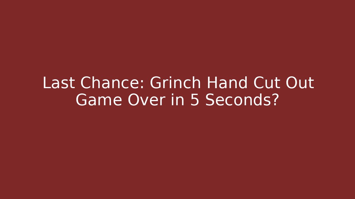 Last Chance: Grinch Hand Cut Out Game Over in 5 Seconds?