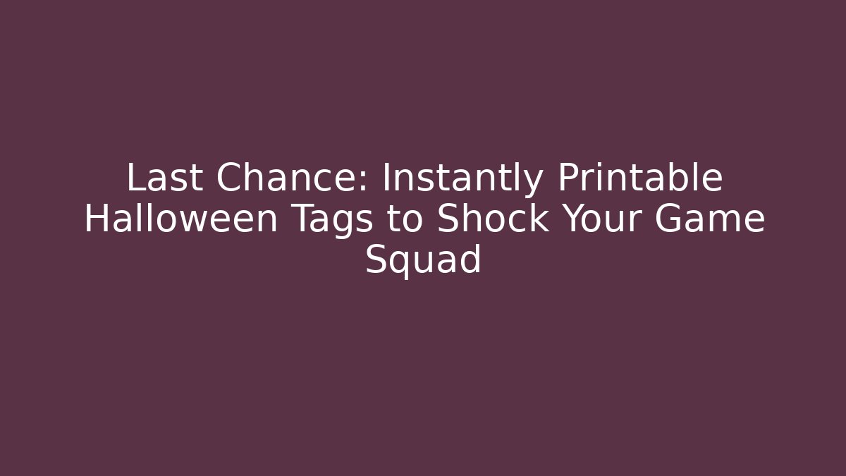 Last Chance: Instantly Printable Halloween Tags to Shock Your Game Squad