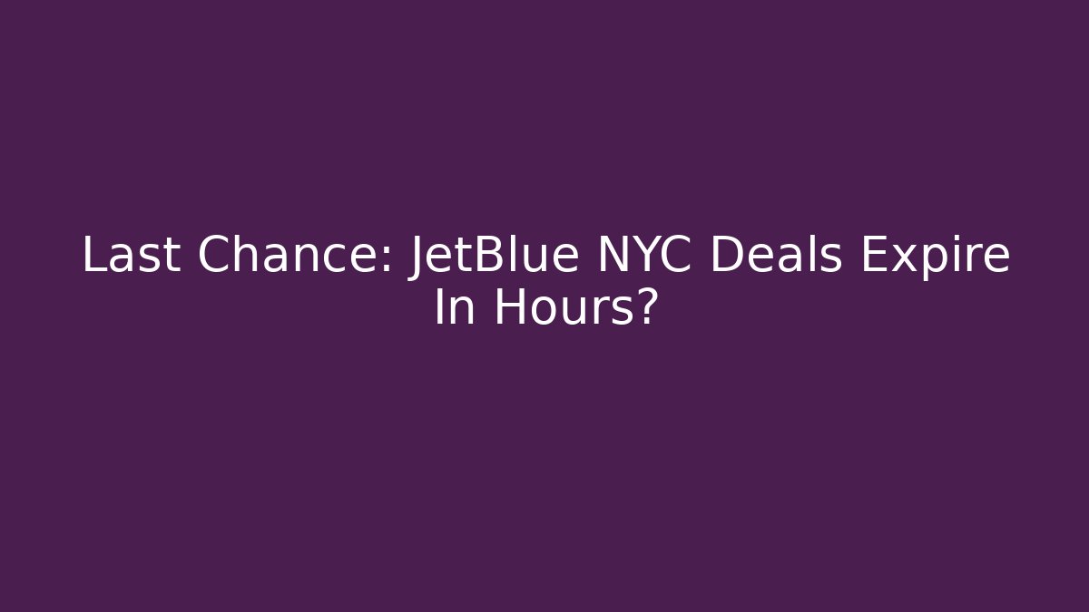 Last Chance: JetBlue NYC Deals Expire In Hours?