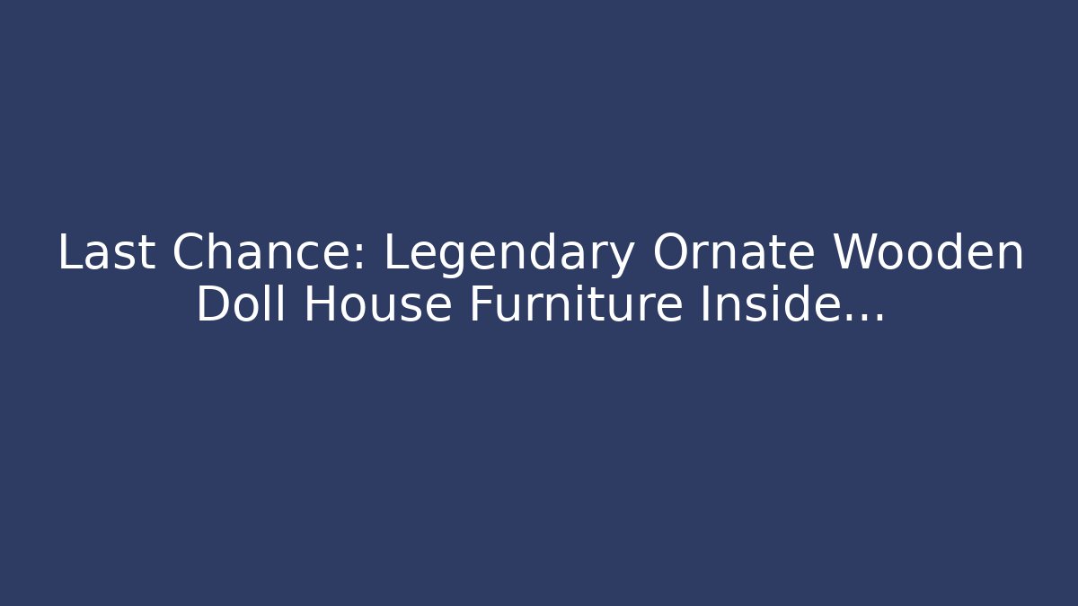 Last Chance: Legendary Ornate Wooden Doll House Furniture Inside...