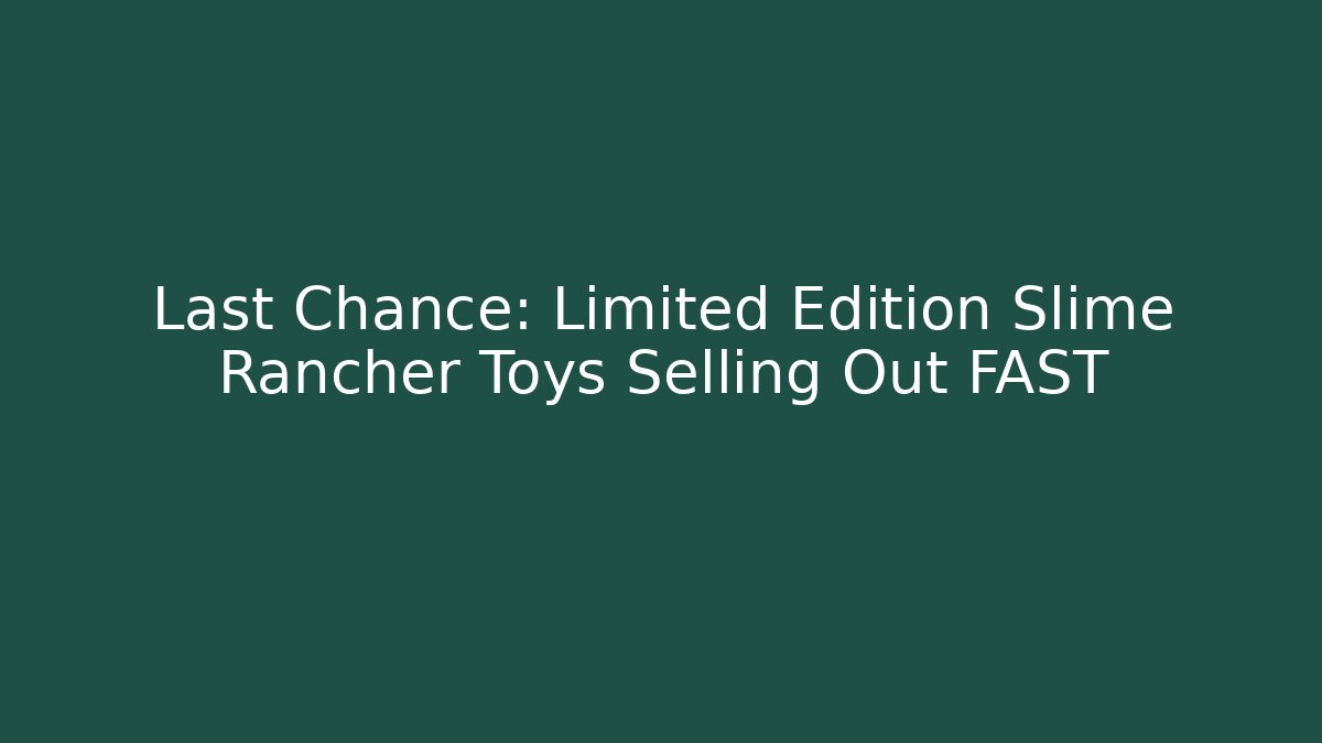 Last Chance: Limited Edition Slime Rancher Toys Selling Out FAST