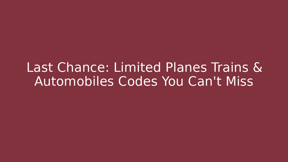 Last Chance: Limited Planes Trains & Automobiles Codes You Can't Miss