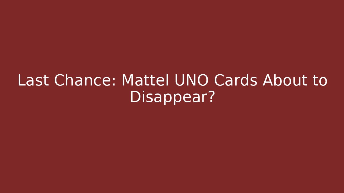Last Chance: Mattel UNO Cards About to Disappear?