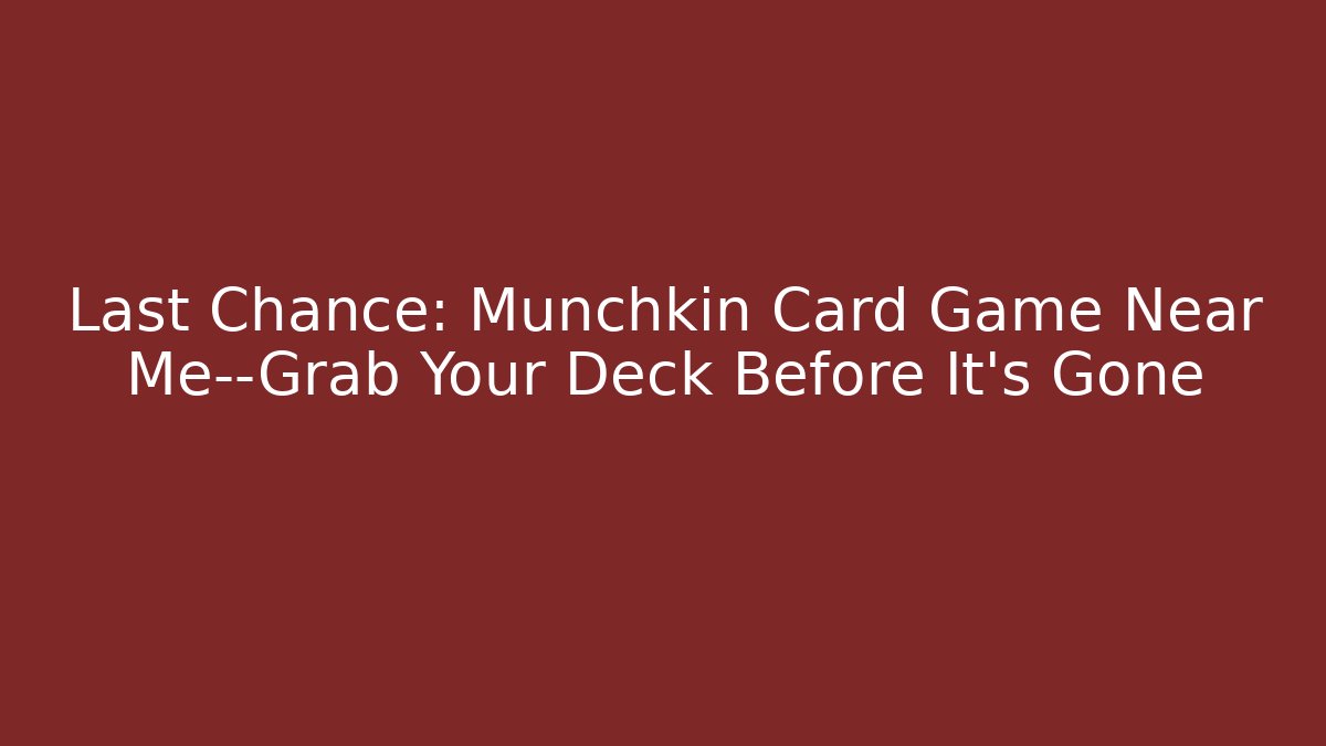 Last Chance: Munchkin Card Game Near Me—Grab Your Deck Before It's Gone