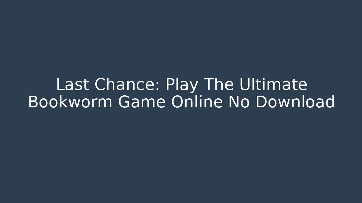 Last Chance: Play The Ultimate Bookworm Game Online No Download