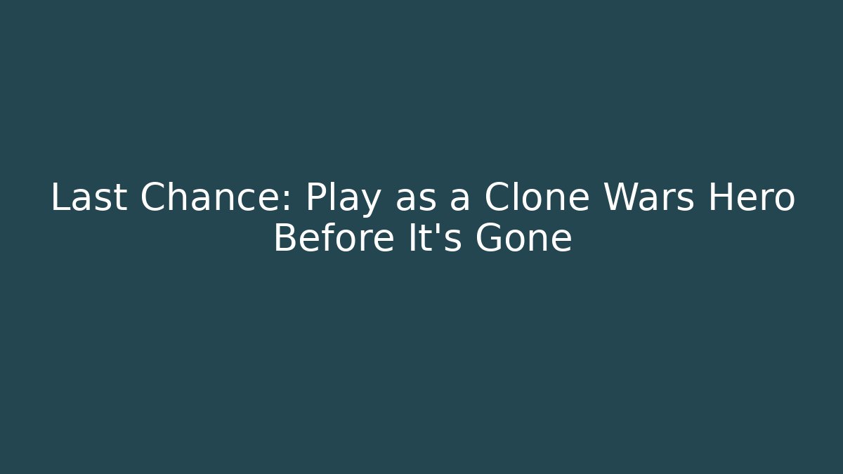 Last Chance: Play as a Clone Wars Hero Before It's Gone