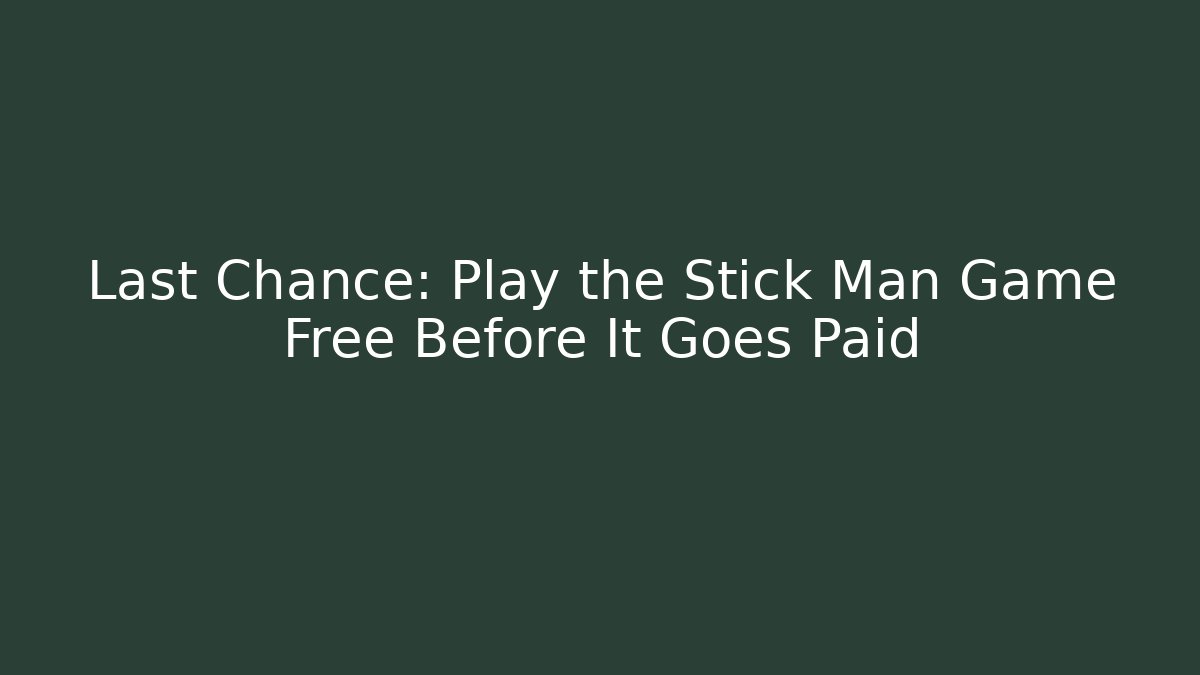 Last Chance: Play the Stick Man Game Free Before It Goes Paid
