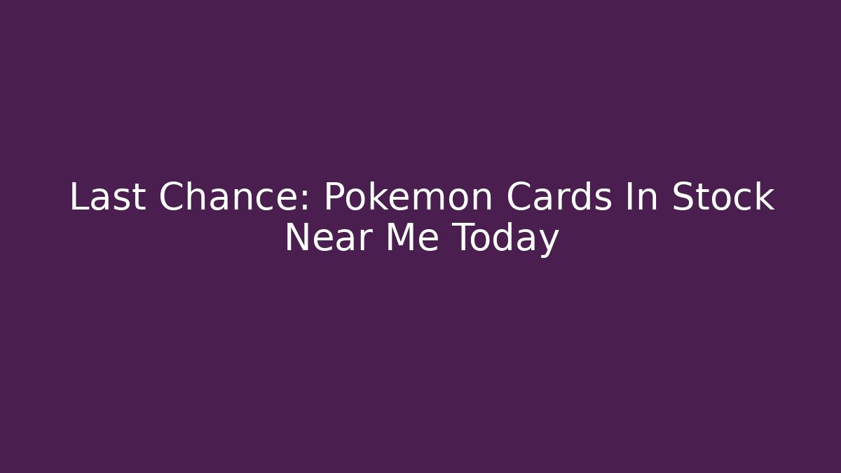Last Chance: Pokémon Cards In Stock Near Me Today