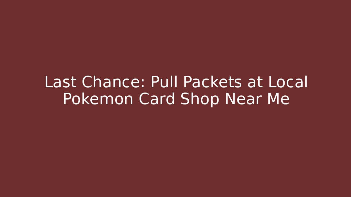Last Chance: Pull Packets at Local Pokemon Card Shop Near Me