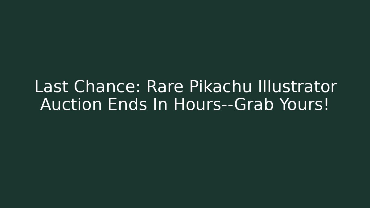Last Chance: Rare Pikachu Illustrator Auction Ends In Hours—Grab Yours!