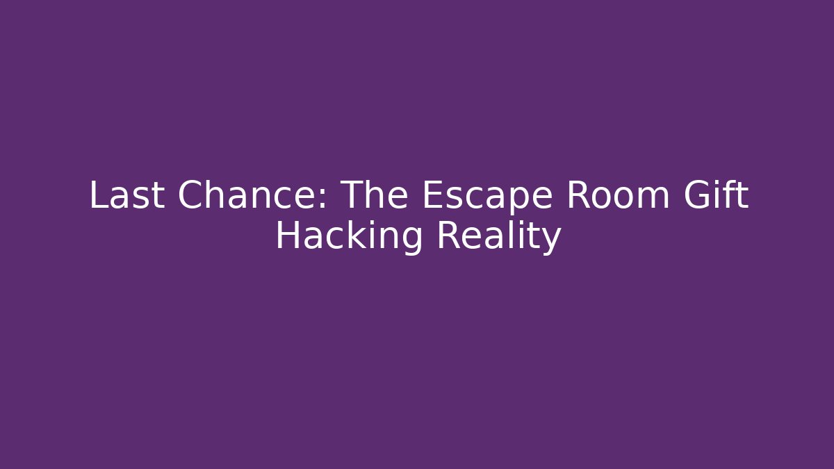 Last Chance: The Escape Room Gift Hacking Reality