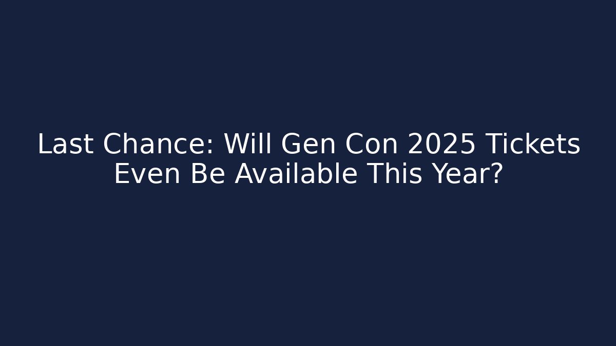 Last Chance: Will Gen Con 2025 Tickets Even Be Available This Year? - Método de Aprovação