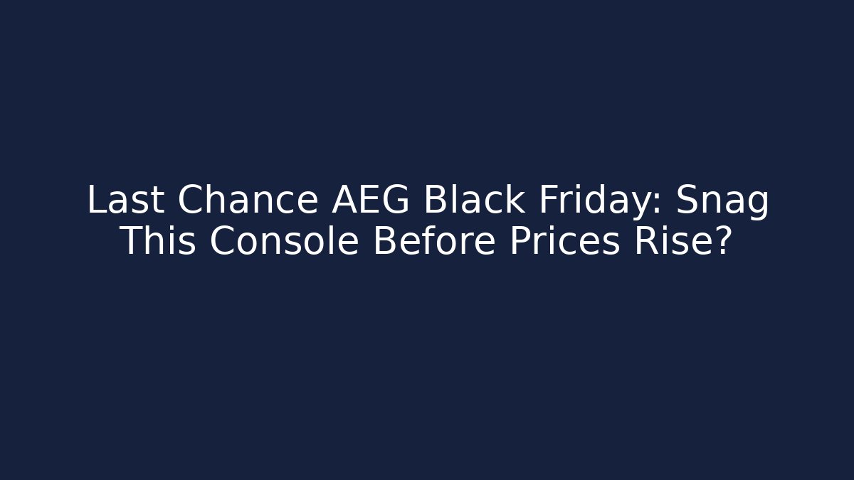 Last Chance AEG Black Friday: Snag This Console Before Prices Rise?