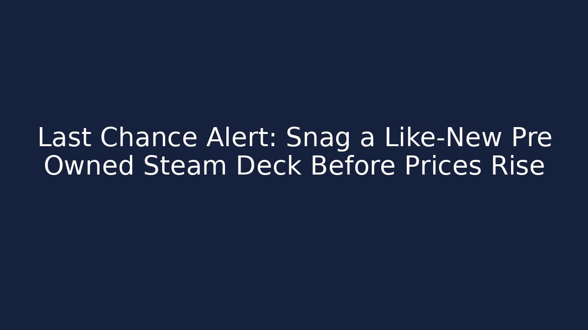 Last Chance Alert: Snag a Like-New Pre Owned Steam Deck Before Prices Rise