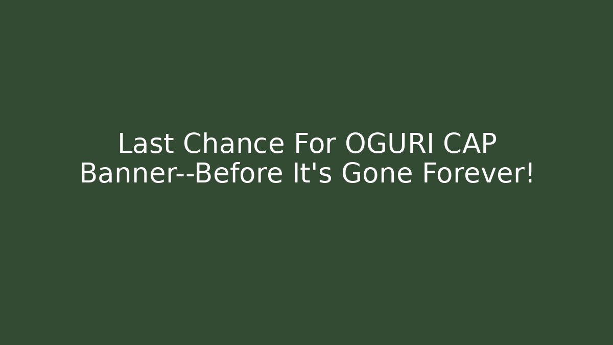 Last Chance For OGURI CAP Banner—Before It's Gone Forever!