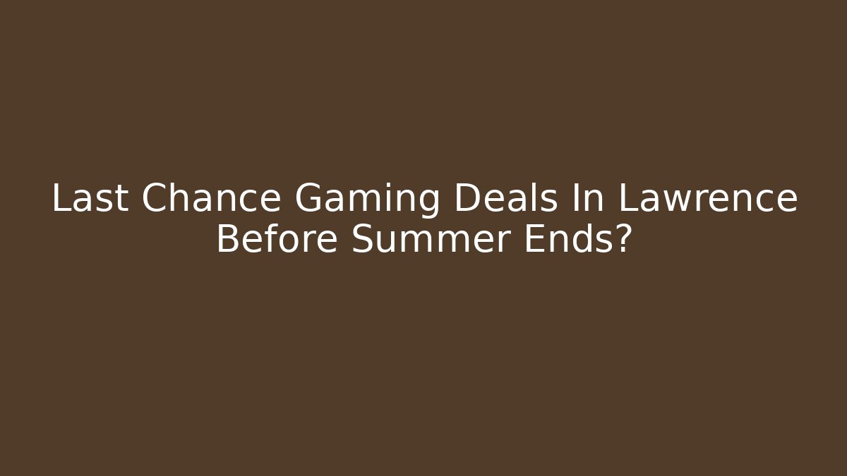 Last Chance Gaming Deals In Lawrence Before Summer Ends?