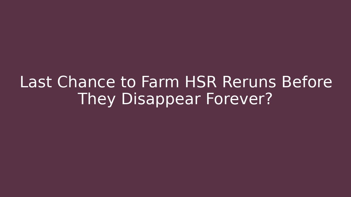 Last Chance to Farm HSR Reruns Before They Disappear Forever?