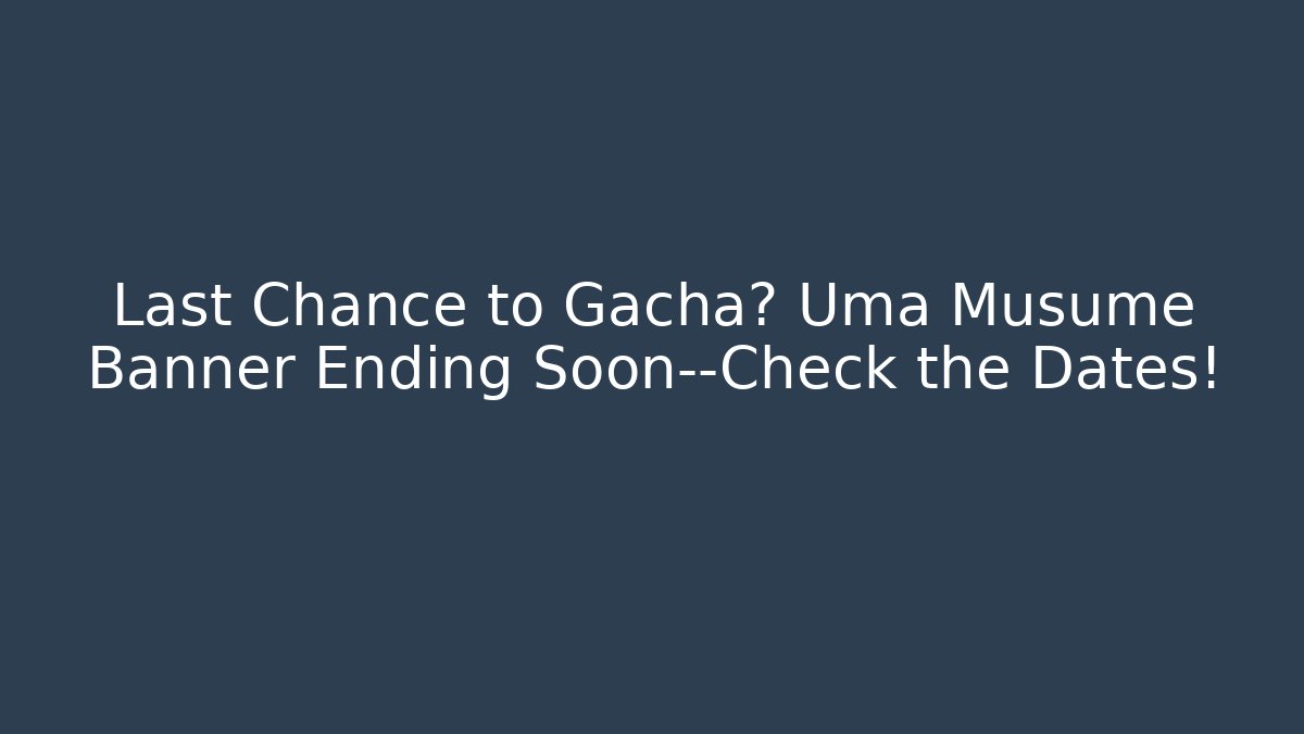Last Chance to Gacha? Uma Musume Banner Ending Soon—Check the Dates!