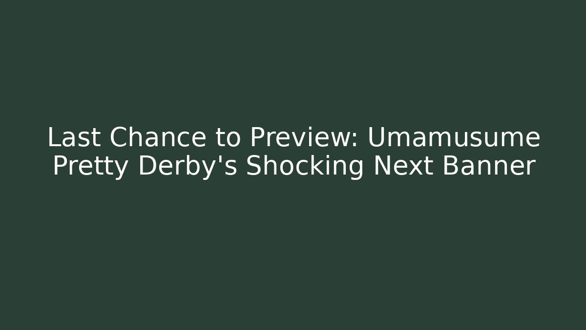 Last Chance to Preview: Umamusume Pretty Derby’s Shocking Next Banner