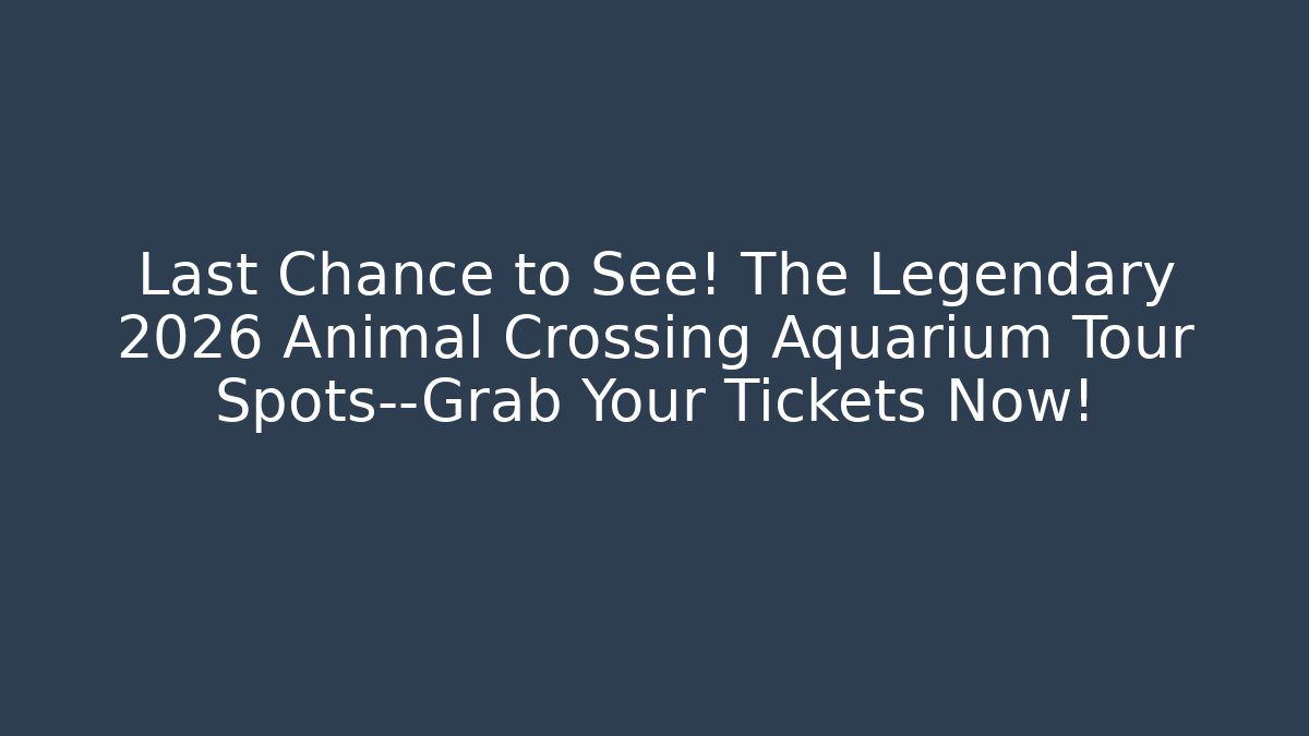 Last Chance to See! The Legendary 2026 Animal Crossing Aquarium Tour Spots—Grab Your Tickets Now!