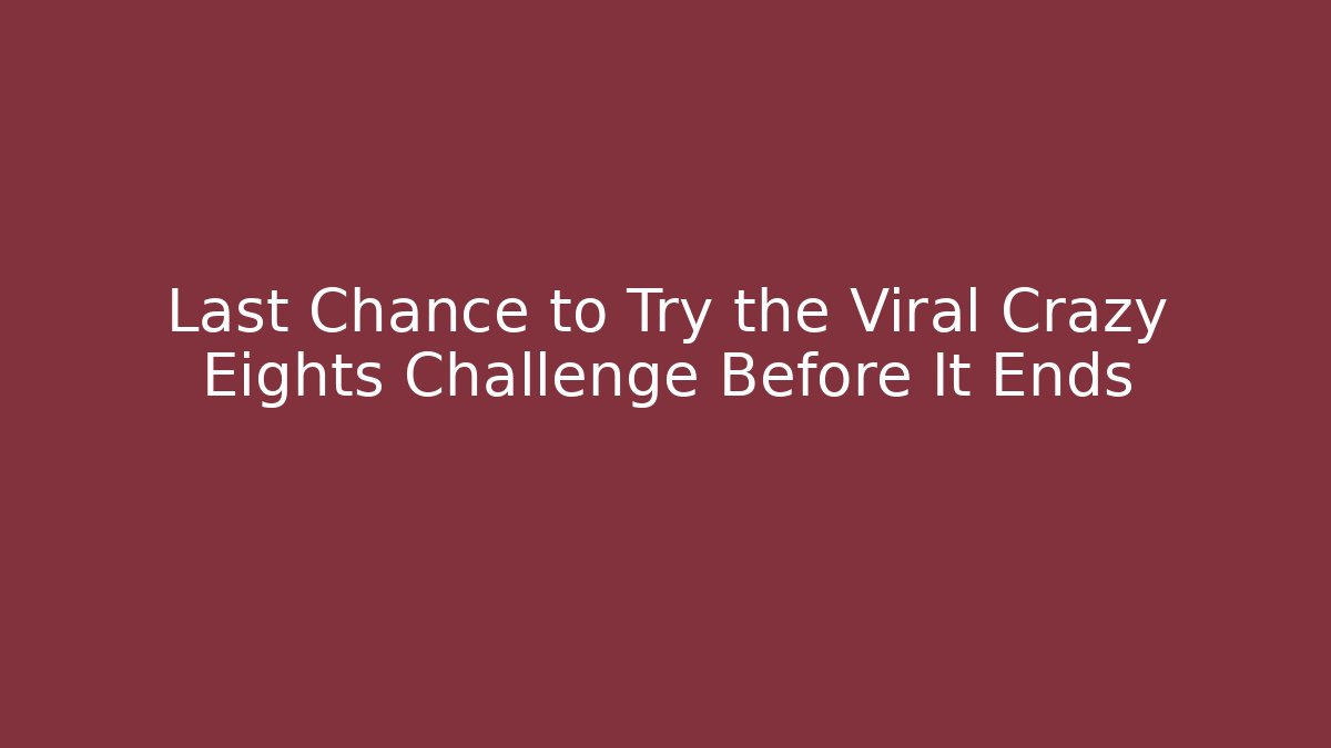 Last Chance to Try the Viral Crazy Eights Challenge Before It Ends