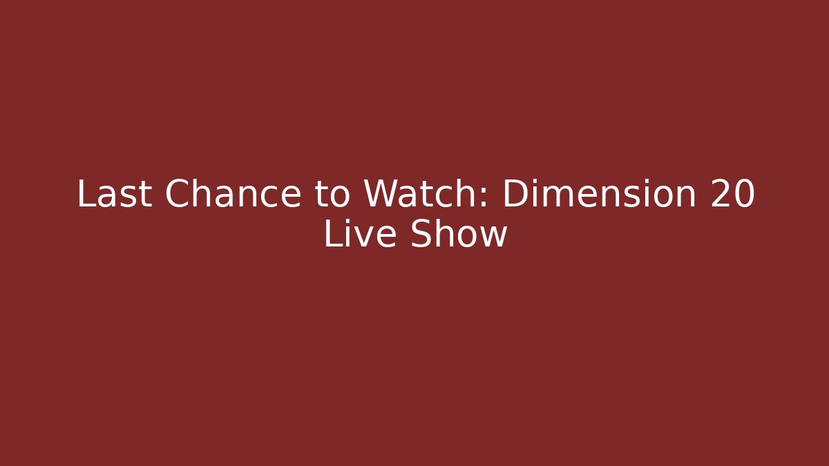 Last Chance to Watch: Dimension 20 Live Show