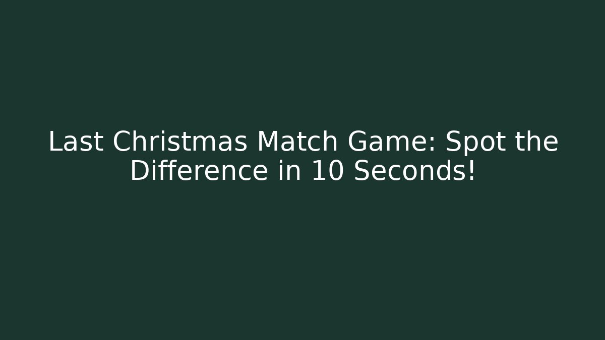 Last Christmas Match Game: Spot the Difference in 10 Seconds!
